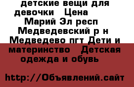детские вещи для девочки › Цена ­ 300 - Марий Эл респ., Медведевский р-н, Медведево пгт Дети и материнство » Детская одежда и обувь   